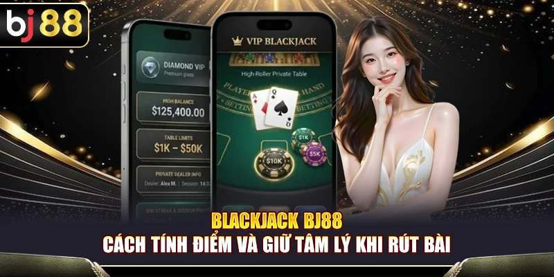Blackjack BJ88 – Cách Tính Điểm Và Giữ Tâm Lý Khi Rút Bài