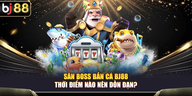 Săn Boss Bắn Cá BJ88 – Thời Điểm Nào Nên Dồn Đạn? 1 Săn Boss Bắn Cá BJ88 – Thời Điểm Nào Nên Dồn Đạn?