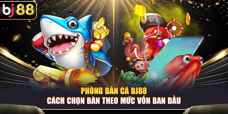 Phòng Bắn Cá BJ88 – Cách Chọn Bàn Theo Mức Vốn Ban Đầu