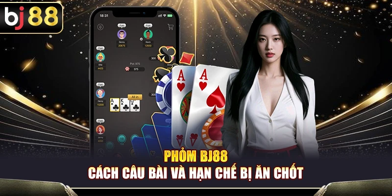 Phỏm BJ88 – Cách Câu Bài Và Hạn Chế Bị Ăn Chốt Cho Game Thủ 1 Phỏm BJ88 – Cách Câu Bài Và Hạn Chế Bị Ăn Chốt Cho Game Thủ
