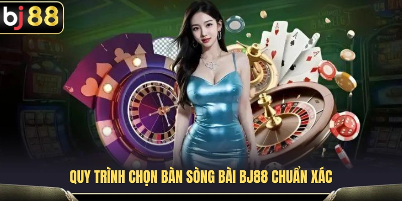 Chọn Bàn Sòng Bài BJ88 – Bí Quyết Tránh Vào Bàn Quá Sức Vốn 4 Cách lựa chọn bàn sòng bài BJ88 theo nhu cầu trải nghiệm