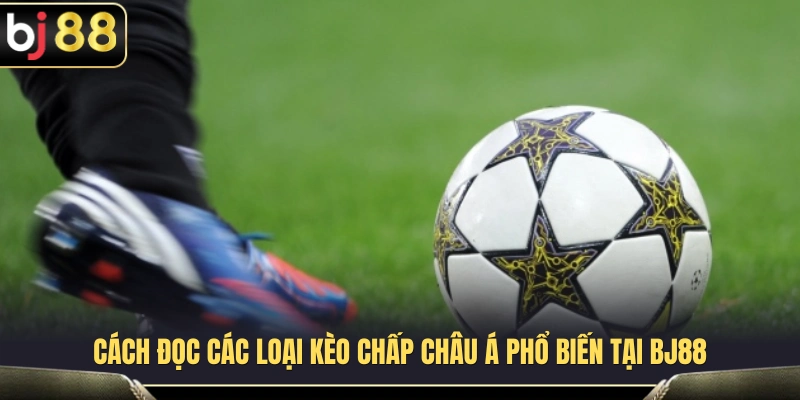 Kèo Châu Á BJ88 – Cách Nhìn Kèo Chấp Trước Khi Vào Cửa 3 Hướng dẫn nhận biết và hiểu các mức kèo châu Á BJ88