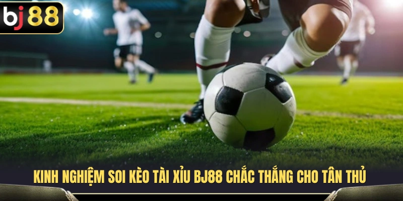 Kèo Tài Xỉu BJ88 – Cách Đọc Mốc Bàn Thắng Cho Người Mới 4 Mẹo phân tích kèo Tài Xỉu hiệu quả dành cho người mới