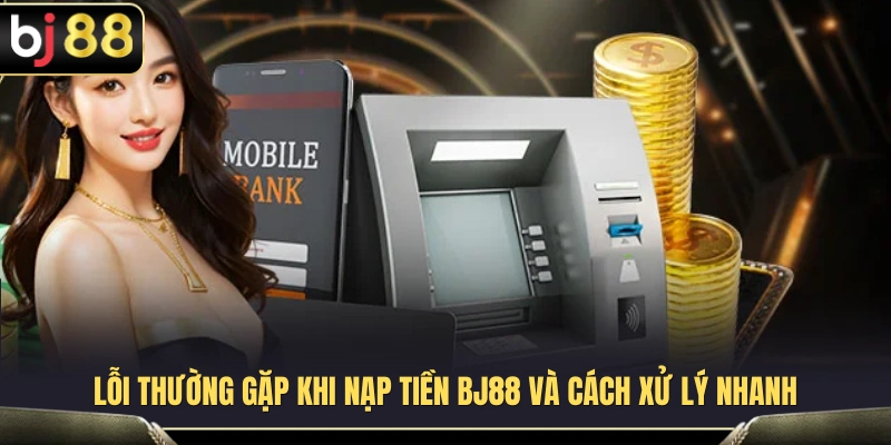 Nạp Tiền BJ88 3 Sự cố phổ biến khi nạp tiền BJ88 cùng giải pháp khắc phục