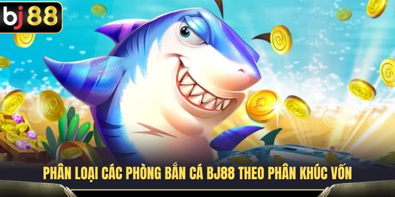 Các cấp độ phòng bắn cá BJ88 phù hợp với từng mức ngân sách 