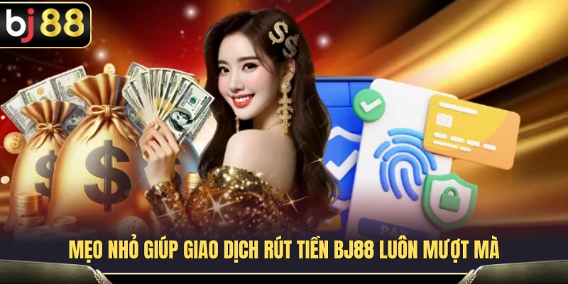 Rút Tiền BJ88 3 Bí quyết thực hiện giao dịch rút tiền BJ88 an toàn